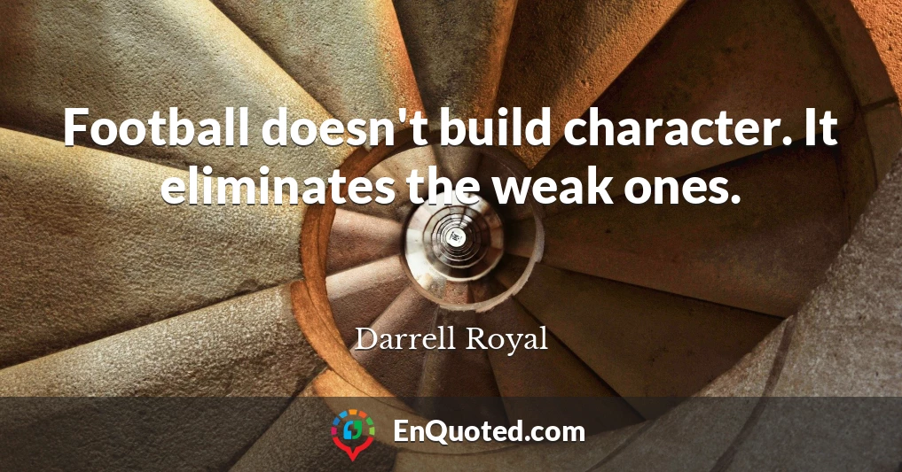 Football doesn't build character. It eliminates the weak ones.