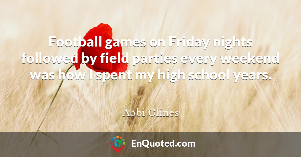 Football games on Friday nights followed by field parties every weekend was how I spent my high school years.