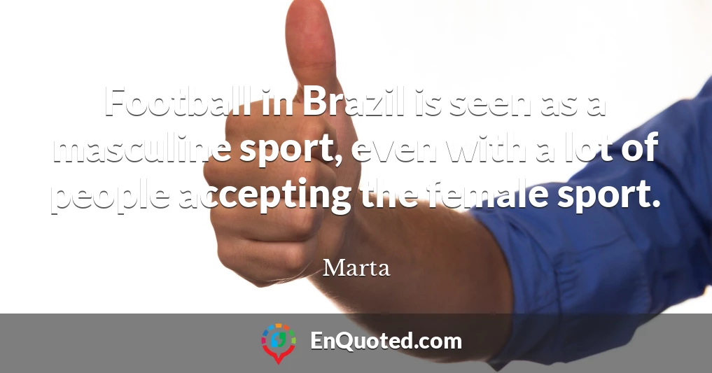 Football in Brazil is seen as a masculine sport, even with a lot of people accepting the female sport.