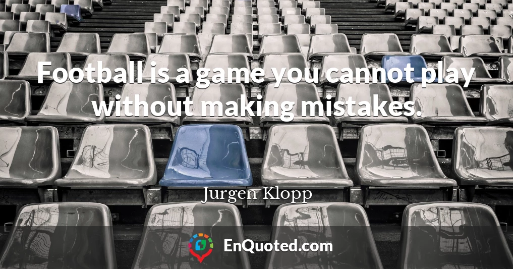 Football is a game you cannot play without making mistakes.