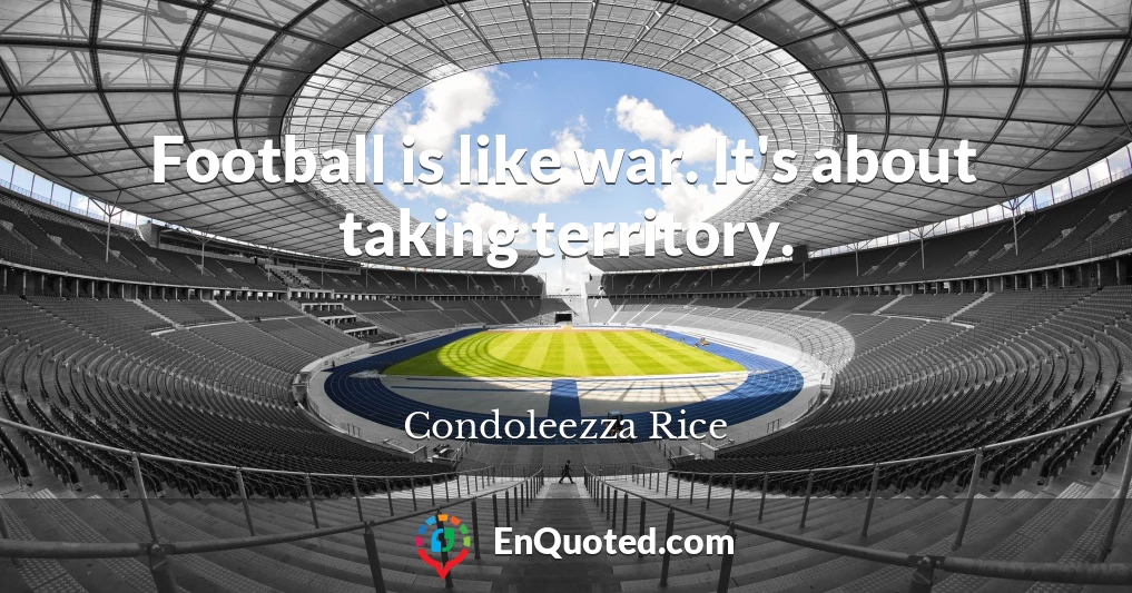 Football is like war. It's about taking territory.