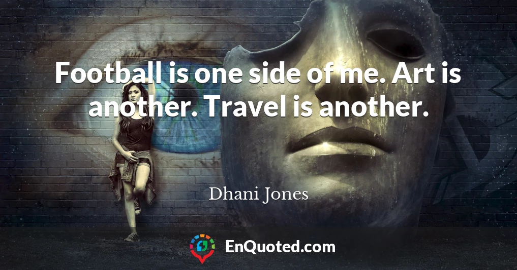 Football is one side of me. Art is another. Travel is another.