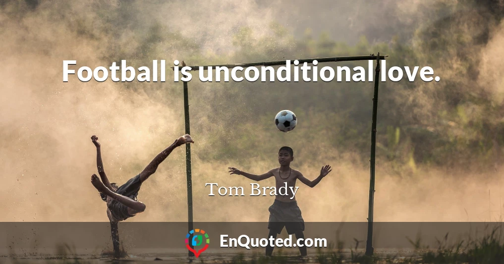 Football is unconditional love.