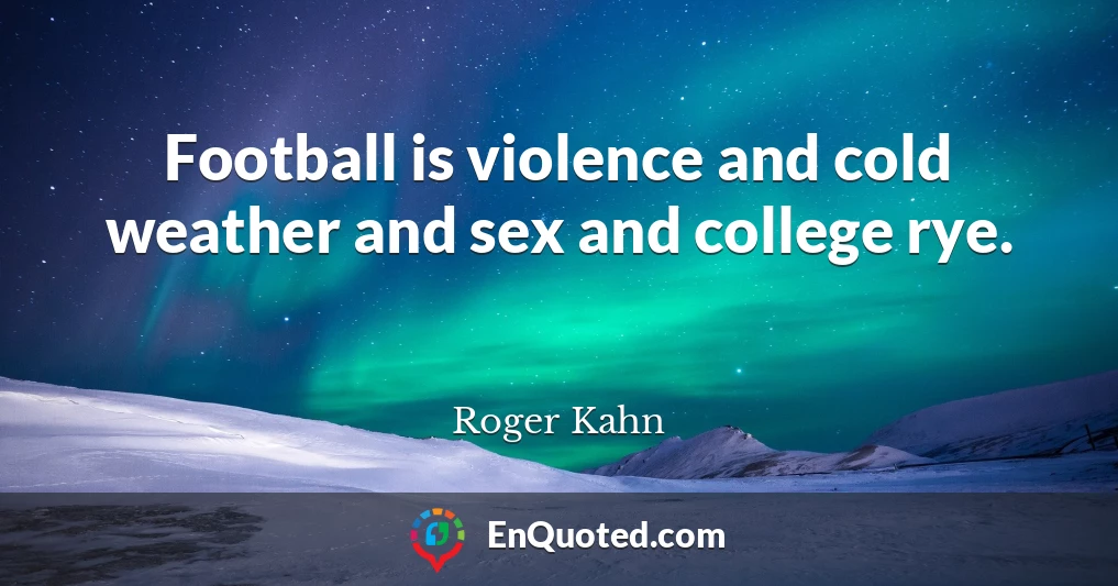 Football is violence and cold weather and sex and college rye.