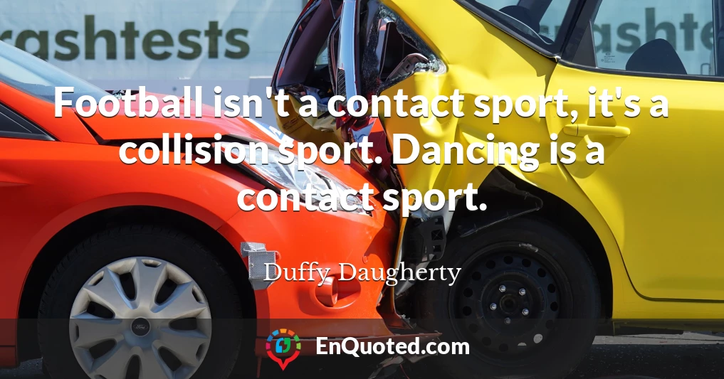 Football isn't a contact sport, it's a collision sport. Dancing is a contact sport.
