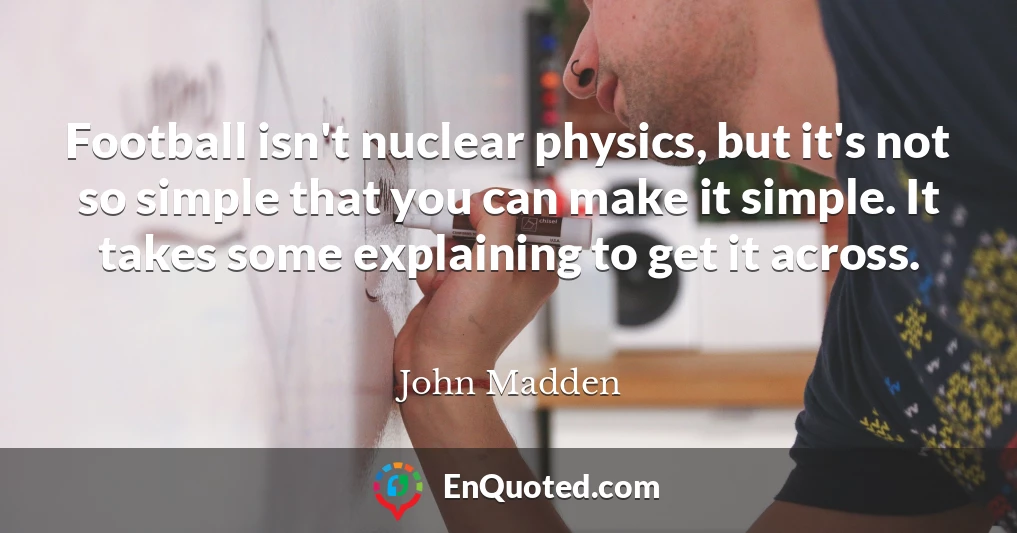 Football isn't nuclear physics, but it's not so simple that you can make it simple. It takes some explaining to get it across.