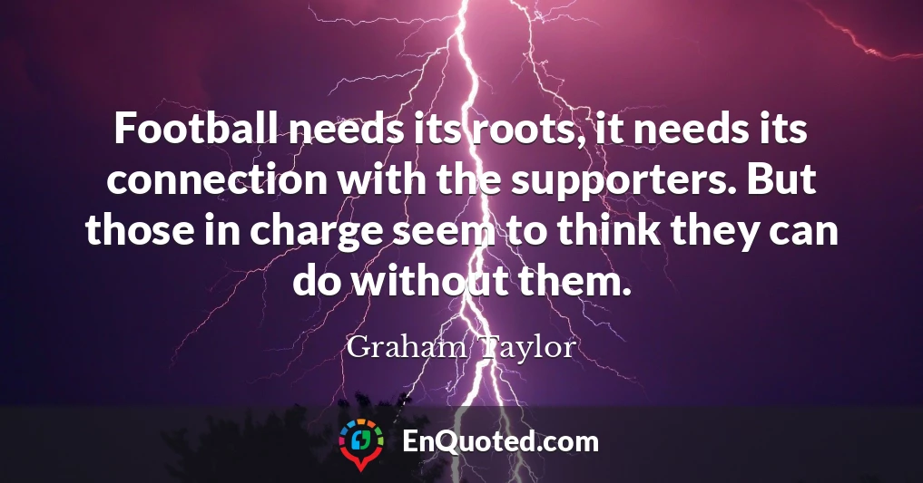 Football needs its roots, it needs its connection with the supporters. But those in charge seem to think they can do without them.