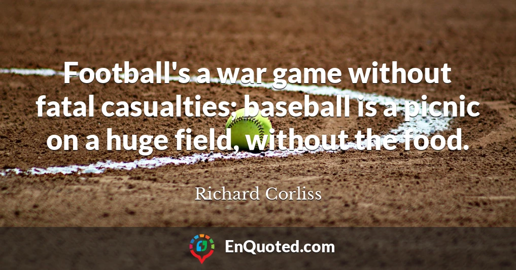 Football's a war game without fatal casualties; baseball is a picnic on a huge field, without the food.