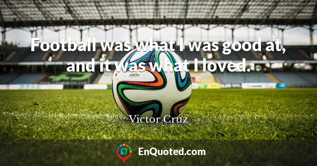 Football was what I was good at, and it was what I loved.