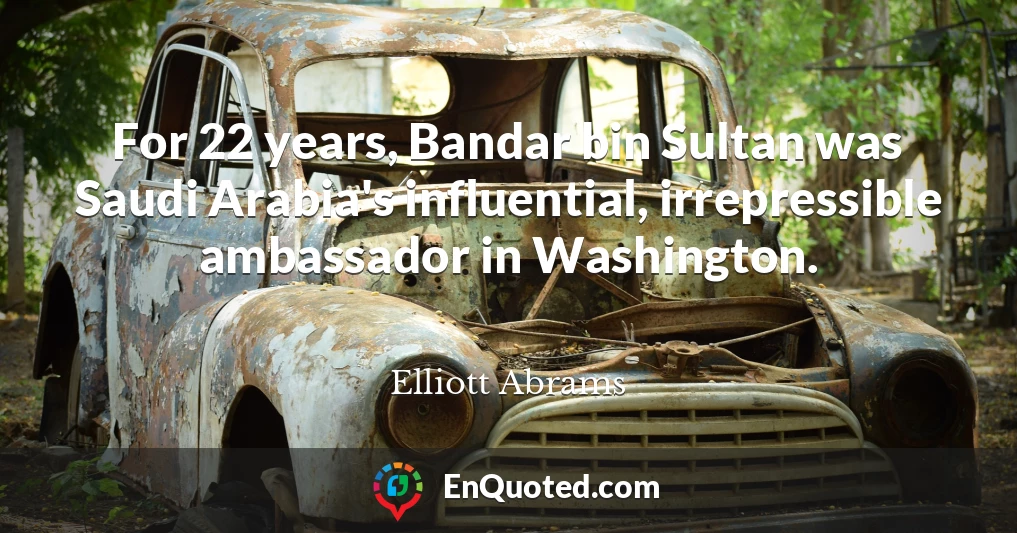 For 22 years, Bandar bin Sultan was Saudi Arabia's influential, irrepressible ambassador in Washington.