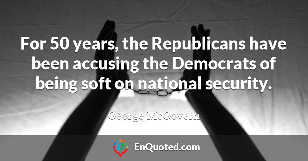 For 50 years, the Republicans have been accusing the Democrats of being soft on national security.