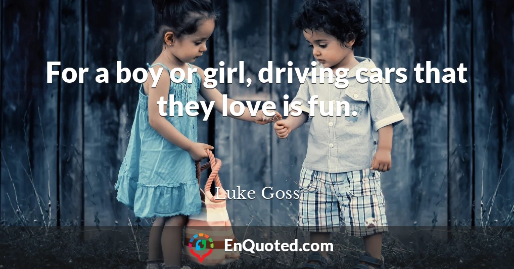 For a boy or girl, driving cars that they love is fun.