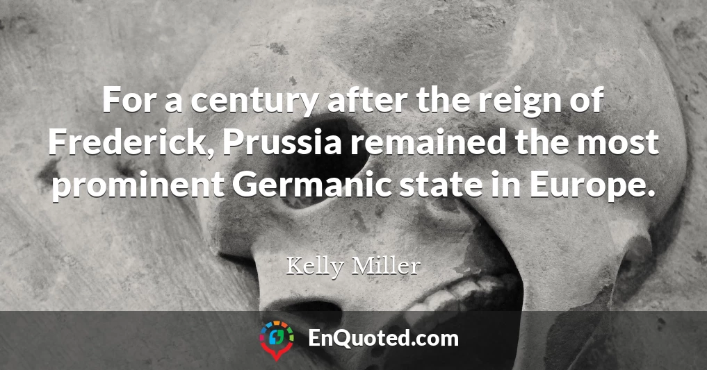 For a century after the reign of Frederick, Prussia remained the most prominent Germanic state in Europe.