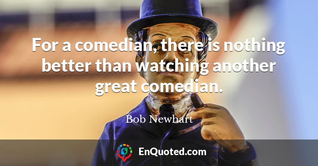 For a comedian, there is nothing better than watching another great comedian.