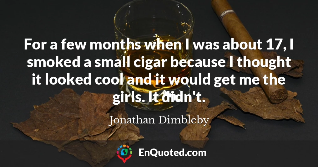 For a few months when I was about 17, I smoked a small cigar because I thought it looked cool and it would get me the girls. It didn't.