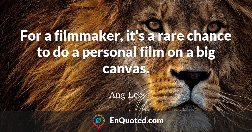 For a filmmaker, it's a rare chance to do a personal film on a big canvas.