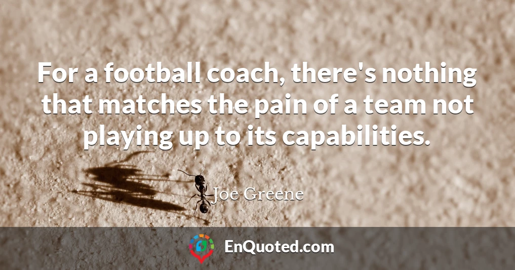 For a football coach, there's nothing that matches the pain of a team not playing up to its capabilities.