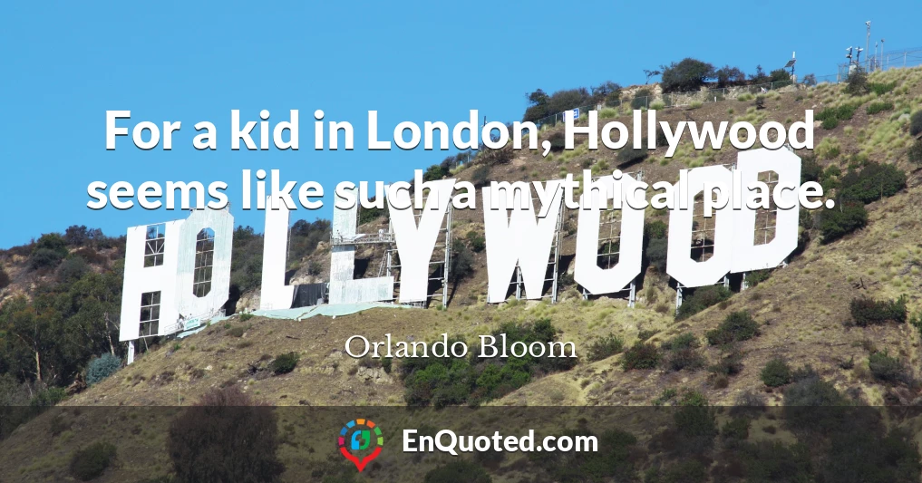 For a kid in London, Hollywood seems like such a mythical place.