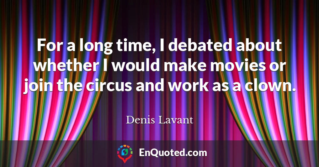 For a long time, I debated about whether I would make movies or join the circus and work as a clown.