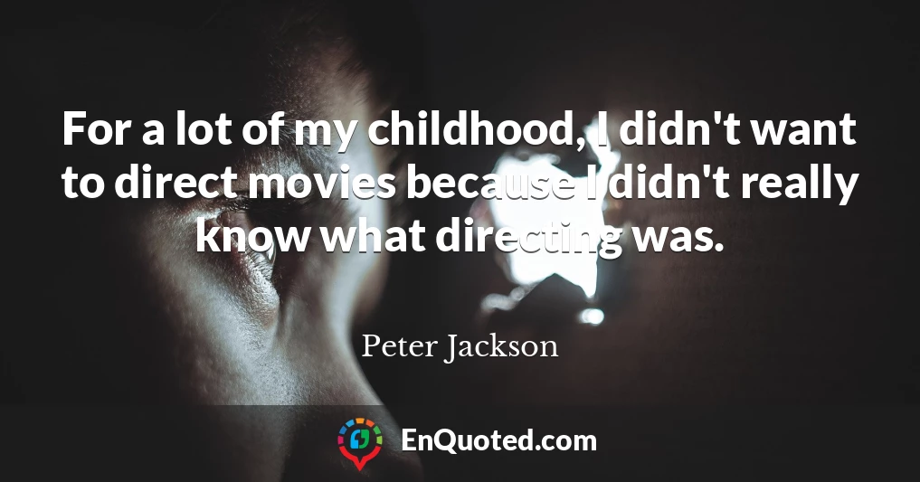 For a lot of my childhood, I didn't want to direct movies because I didn't really know what directing was.