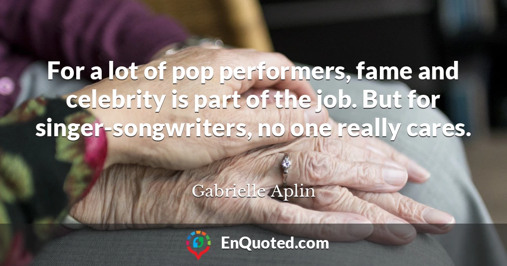 For a lot of pop performers, fame and celebrity is part of the job. But for singer-songwriters, no one really cares.