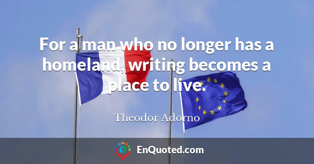 For a man who no longer has a homeland, writing becomes a place to live.