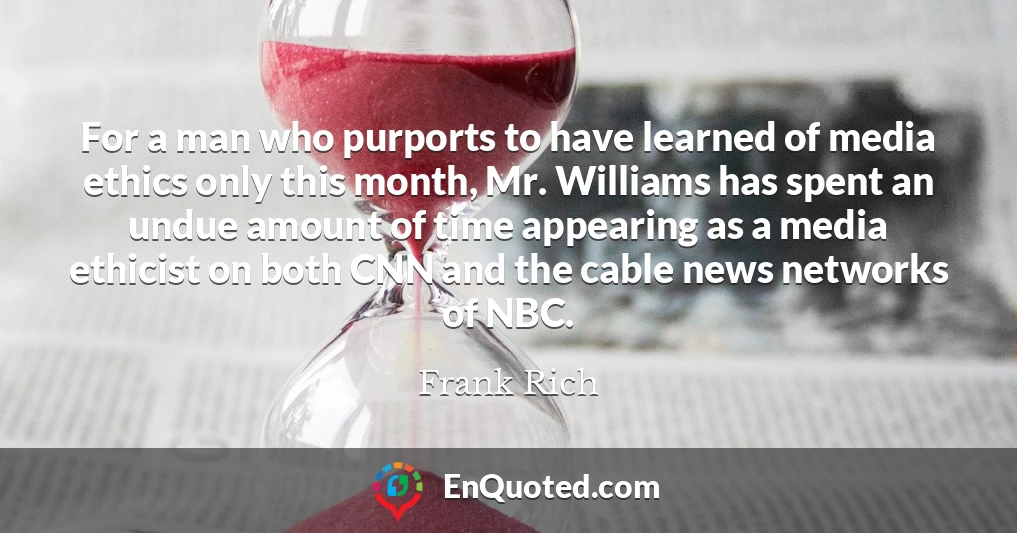 For a man who purports to have learned of media ethics only this month, Mr. Williams has spent an undue amount of time appearing as a media ethicist on both CNN and the cable news networks of NBC.