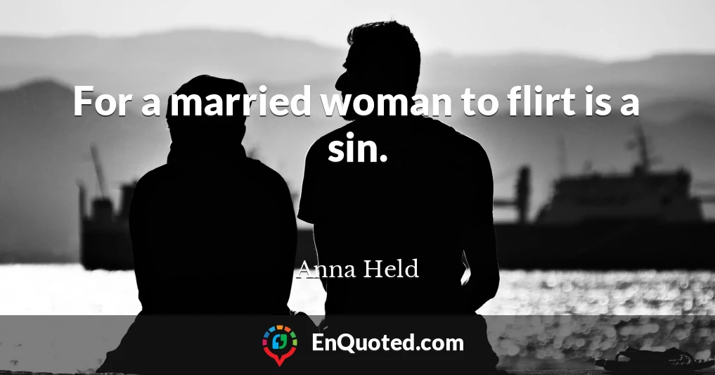 For a married woman to flirt is a sin.