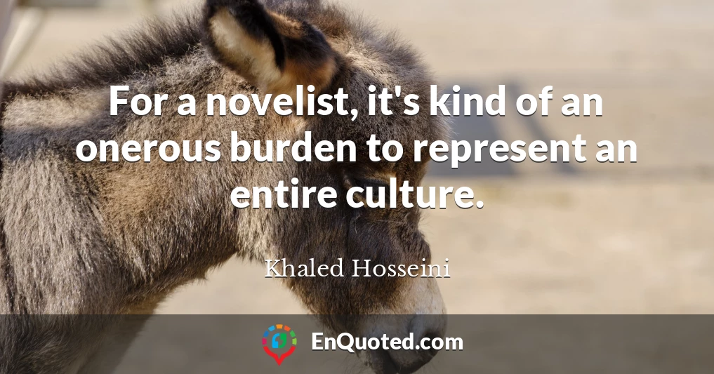 For a novelist, it's kind of an onerous burden to represent an entire culture.