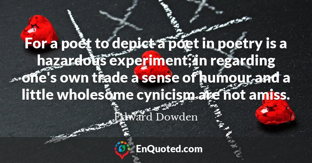 For a poet to depict a poet in poetry is a hazardous experiment; in regarding one's own trade a sense of humour and a little wholesome cynicism are not amiss.