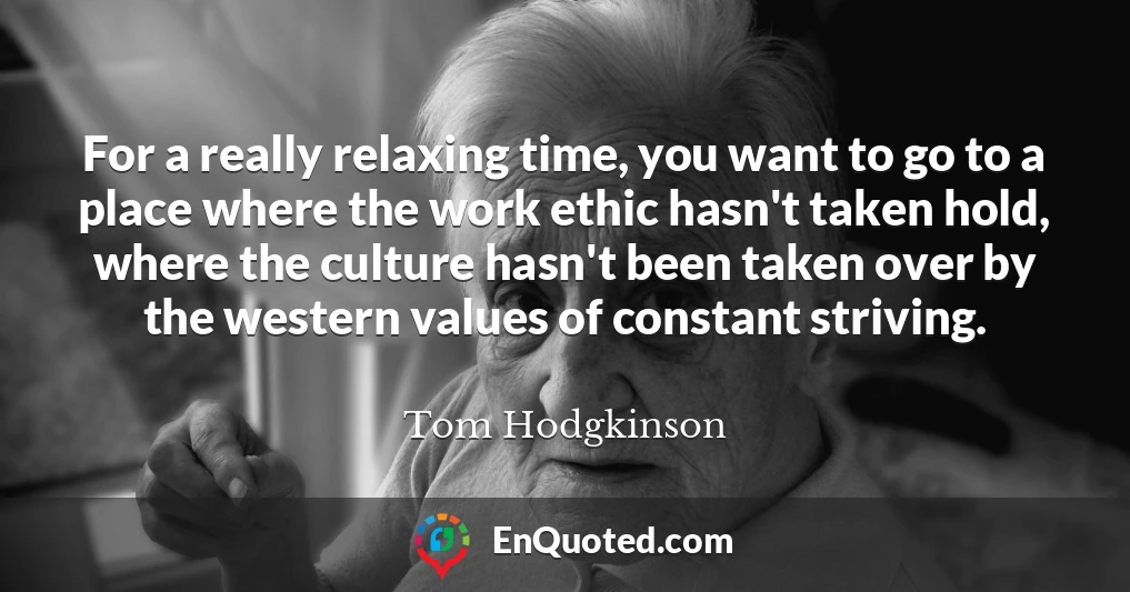 For a really relaxing time, you want to go to a place where the work ethic hasn't taken hold, where the culture hasn't been taken over by the western values of constant striving.