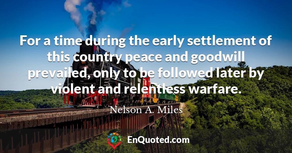 For a time during the early settlement of this country peace and goodwill prevailed, only to be followed later by violent and relentless warfare.
