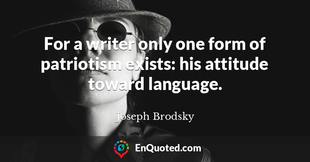For a writer only one form of patriotism exists: his attitude toward language.