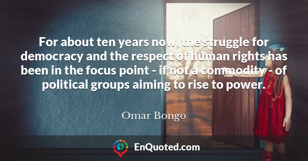 For about ten years now, the struggle for democracy and the respect of human rights has been in the focus point - if not a commodity - of political groups aiming to rise to power.