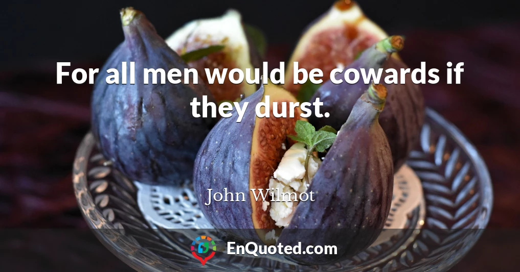 For all men would be cowards if they durst.