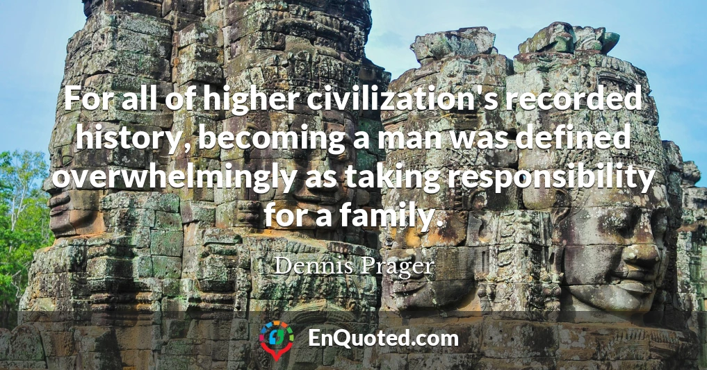 For all of higher civilization's recorded history, becoming a man was defined overwhelmingly as taking responsibility for a family.