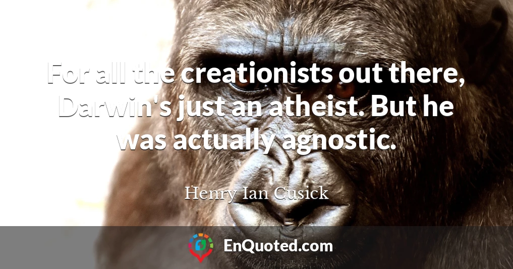 For all the creationists out there, Darwin's just an atheist. But he was actually agnostic.