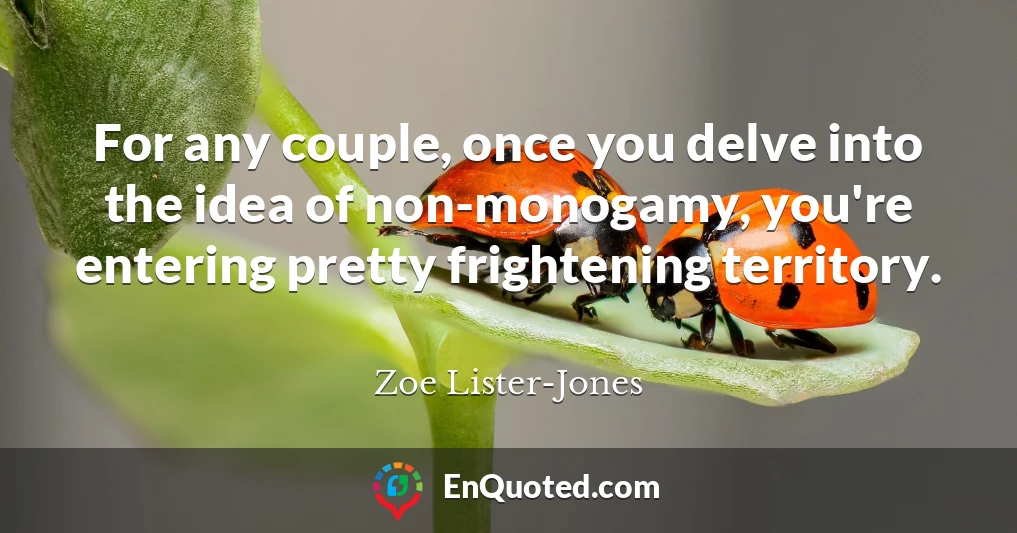 For any couple, once you delve into the idea of non-monogamy, you're entering pretty frightening territory.