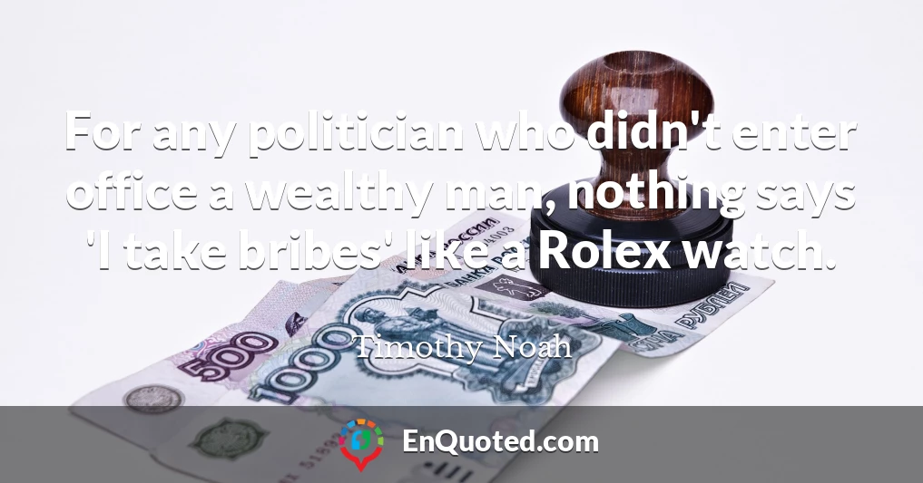 For any politician who didn't enter office a wealthy man, nothing says 'I take bribes' like a Rolex watch.