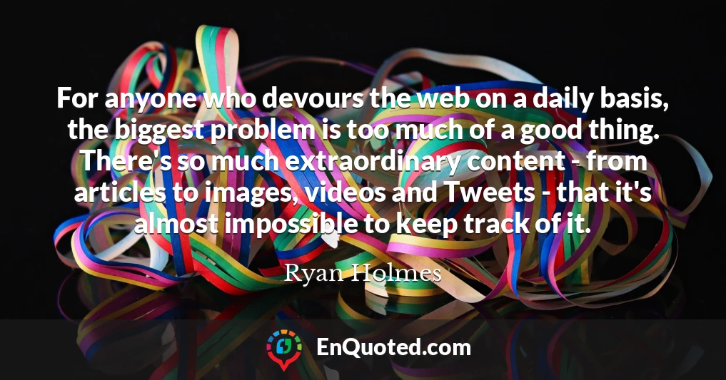 For anyone who devours the web on a daily basis, the biggest problem is too much of a good thing. There's so much extraordinary content - from articles to images, videos and Tweets - that it's almost impossible to keep track of it.