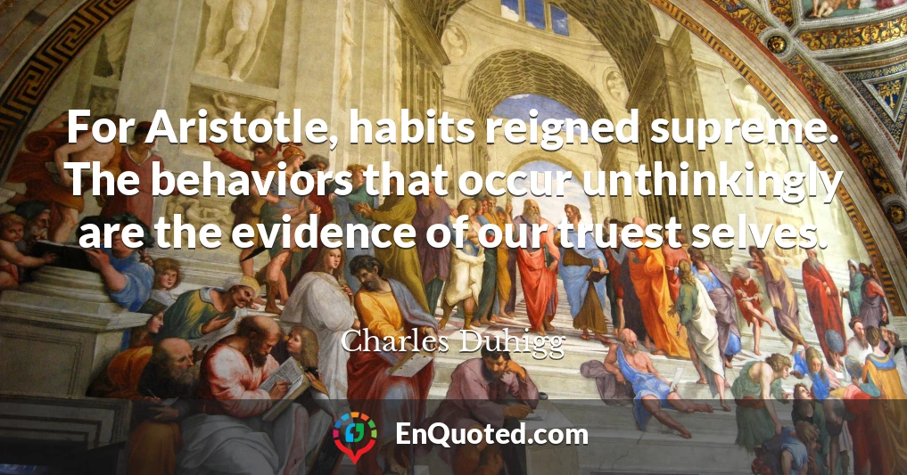 For Aristotle, habits reigned supreme. The behaviors that occur unthinkingly are the evidence of our truest selves.