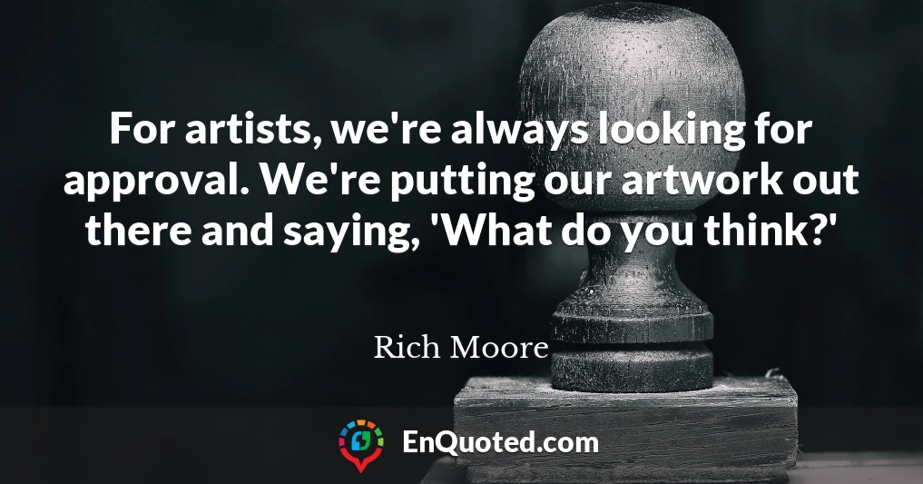 For artists, we're always looking for approval. We're putting our artwork out there and saying, 'What do you think?'
