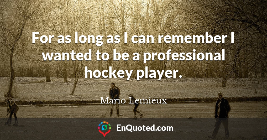 For as long as I can remember I wanted to be a professional hockey player.