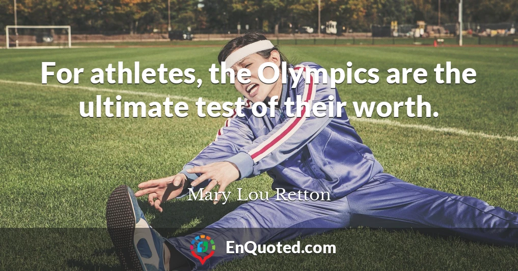 For athletes, the Olympics are the ultimate test of their worth.