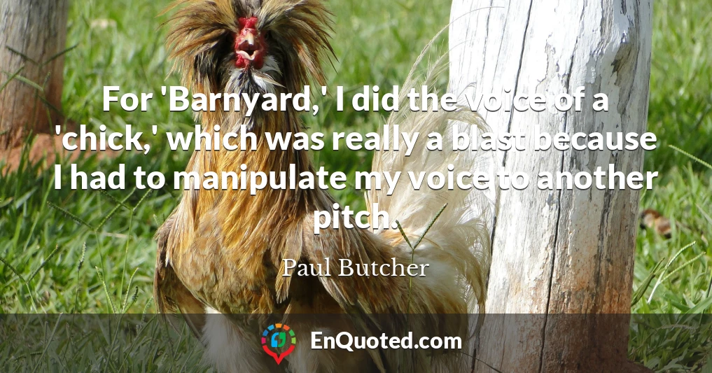 For 'Barnyard,' I did the voice of a 'chick,' which was really a blast because I had to manipulate my voice to another pitch.