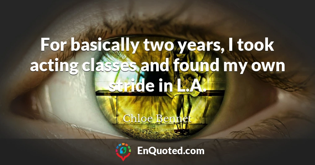 For basically two years, I took acting classes and found my own stride in L.A.