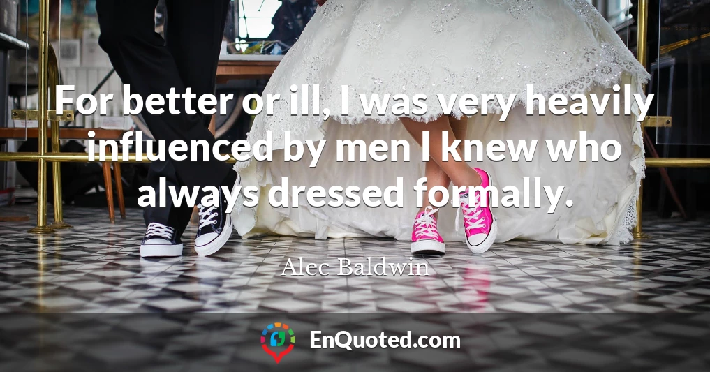For better or ill, I was very heavily influenced by men I knew who always dressed formally.