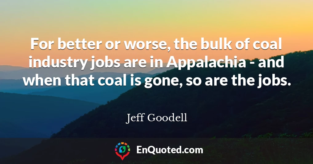 For better or worse, the bulk of coal industry jobs are in Appalachia - and when that coal is gone, so are the jobs.