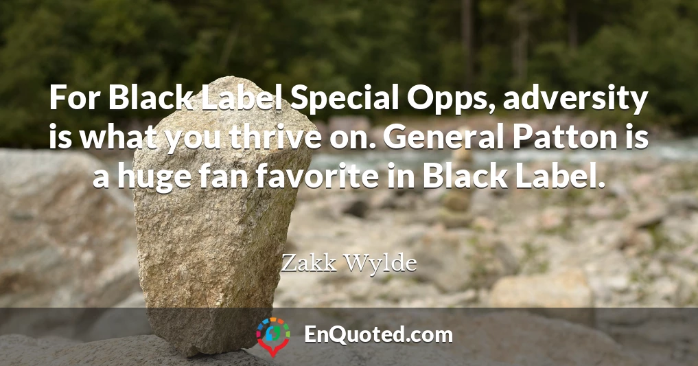 For Black Label Special Opps, adversity is what you thrive on. General Patton is a huge fan favorite in Black Label.