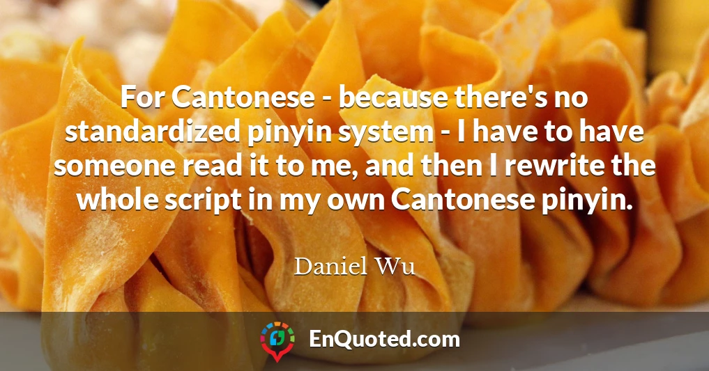 For Cantonese - because there's no standardized pinyin system - I have to have someone read it to me, and then I rewrite the whole script in my own Cantonese pinyin.